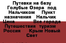 Путевки на базу“Голубые Озера“ под Нальчиком. › Пункт назначения ­ Нальчик › Цена ­ 6 790 - Все города Путешествия, туризм » Россия   . Крым,Новый Свет